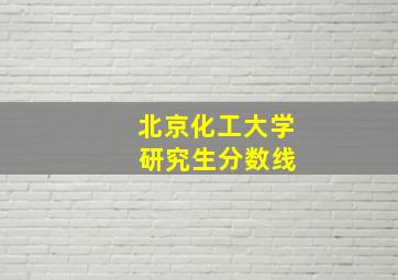 北京化工大学 研究生分数线